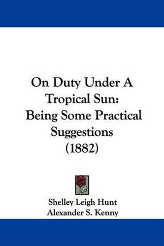 Cover image for On Duty Under a Tropical Sun: Being Some Practical Suggestions (1882)