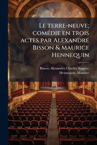 Cover image for Le Terre-Neuve; Com Die En Trois Actes Par Alexandre Bisson & Maurice Hennequin