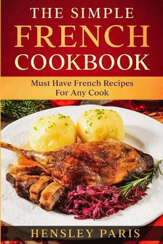 Cover image for The Simple French Cookbook: Must Have French Recipes For Any Cook