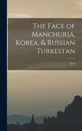 Cover image for The Face of Manchuria, Korea, & Russian Turkestan