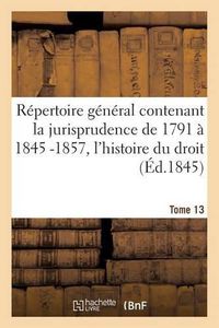 Cover image for La Jurisprudence de 1791 A 1845, l'Histoire Du Droit, La Legislation Et La Doctrine Des Auteurs T013