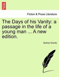 Cover image for The Days of His Vanity: A Passage in the Life of a Young Man ... a New Edition.