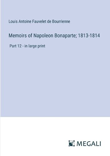 Cover image for Memoirs of Napoleon Bonaparte; 1813-1814