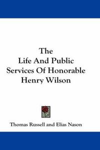 Cover image for The Life and Public Services of Honorable Henry Wilson