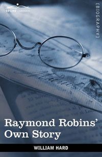 Cover image for Raymond Robins' Own Story: The Untold Story of a Political Mystery