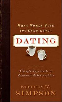 Cover image for What Women Wish You Knew about Dating: A Single Guy's Guide to Romantic Relationships