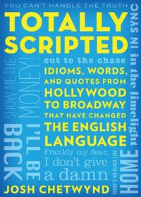 Cover image for Totally Scripted: Idioms, Words, and Quotes from Hollywood to Broadway That Have Changed the English Language