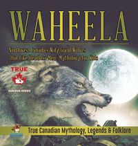 Cover image for Waheela - Northwest Canada's Wily Giant Wolves That Like Headless Men Mythology for Kids True Canadian Mythology, Legends & Folklore