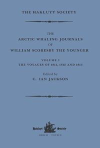 Cover image for The Arctic Whaling Journals of William Scoresby the Younger / Volume I / The Voyages of 1811, 1812 and 1813: The Voyages of 1817, 1818 and 1820
