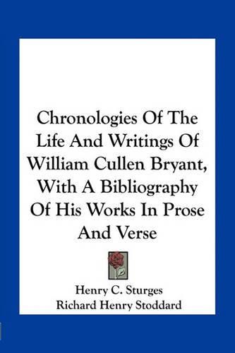 Chronologies of the Life and Writings of William Cullen Bryant, with a Bibliography of His Works in Prose and Verse