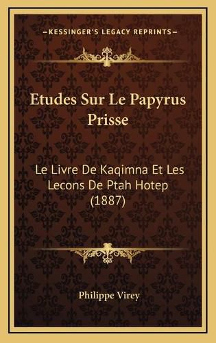 Etudes Sur Le Papyrus Prisse: Le Livre de Kaqimna Et Les Lecons de Ptah Hotep (1887)