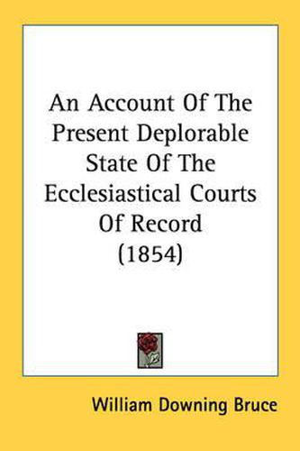 Cover image for An Account of the Present Deplorable State of the Ecclesiastical Courts of Record (1854)