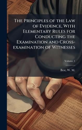 Cover image for The Principles of the Law of Evidence, With Elementary Rules for Conducting the Examination and Cross-examination of Witnesses