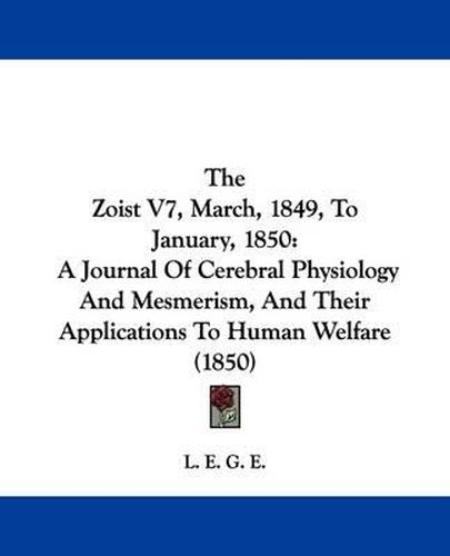 Cover image for The Zoist V7, March, 1849, To January, 1850: A Journal Of Cerebral Physiology And Mesmerism, And Their Applications To Human Welfare (1850)