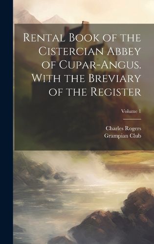 Cover image for Rental Book of the Cistercian Abbey of Cupar-Angus. With the Breviary of the Register; Volume 1