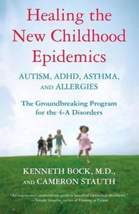 Cover image for Healing the New Childhood Epidemics: Autism, ADHD, Asthma, and Allergies: The Groundbreaking Program for the 4-A Disorders