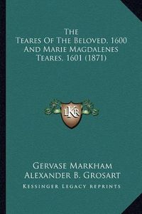 Cover image for The Teares of the Beloved, 1600 and Marie Magdalenes Teares, 1601 (1871)