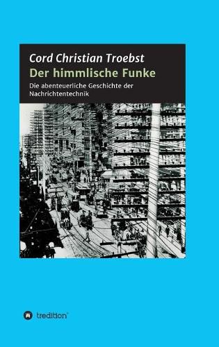 Cover image for Der himmlische Funke: Die abenteuerliche Geschichte der Nachrichtentechnik