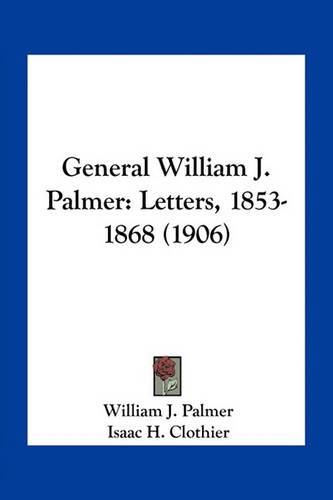 General William J. Palmer: Letters, 1853-1868 (1906)