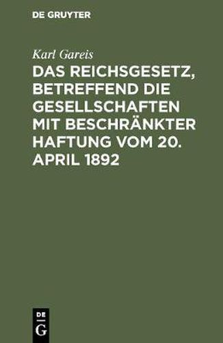 Das Reichsgesetz, betreffend die Gesellschaften mit beschrankter Haftung vom 20. April 1892