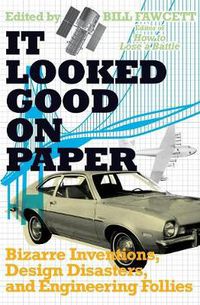 Cover image for It Looked Good on Paper: Bizarre Inventions, Design Disasters, and Engineering Follies