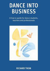 Cover image for Dance into Business: A how-to guide for dance students, teachers and professionals