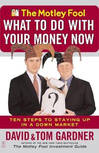 Cover image for The Motley Fool - What to Do with Your Money Now: Ten Steps to Staying Up in a Down Market