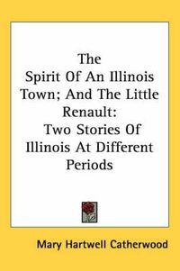 Cover image for The Spirit of an Illinois Town; And the Little Renault: Two Stories of Illinois at Different Periods