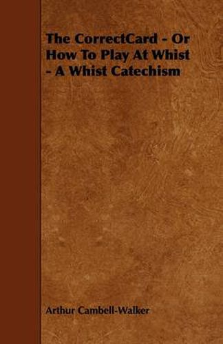 Cover image for The CorrectCard - Or How To Play At Whist - A Whist Catechism