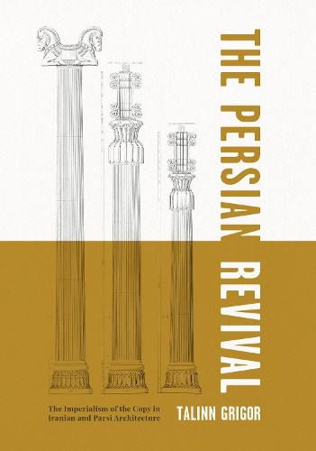 Cover image for The Persian Revival: The Imperialism of the Copy in Iranian and Parsi Architecture