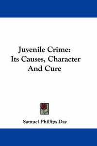 Cover image for Juvenile Crime: Its Causes, Character and Cure