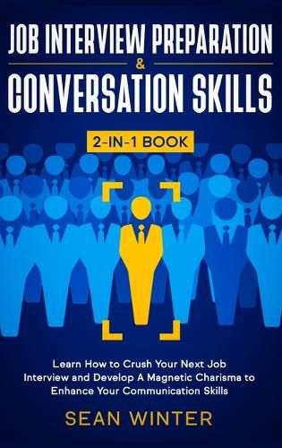 Cover image for Job Interview Preparation and Conversation Skills 2-in-1 Book: Learn How to Crush Your Next Job Interview and Develop A Magnetic Charisma to Enhance Your Communication Skills