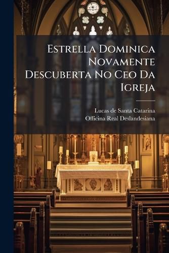 Cover image for Estrella Dominica Novamente Descuberta No CEO Da Igreja: Historia Panegyrica, Ornada Com Todo O Genero de Erudi A? Divina, & Humana