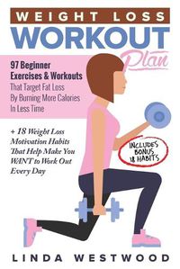 Cover image for Weight Loss Workout Plan: 97 Beginner Exercises & Workouts That Target Fat Loss By Burning More Calories In Less Time + 18 Weight Loss Motivation Habits That Help Make You WANT to Work Out Every Day