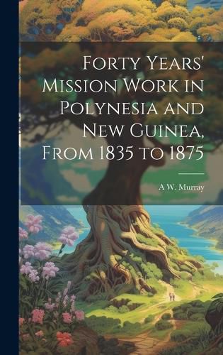 Cover image for Forty Years' Mission Work in Polynesia and New Guinea, From 1835 to 1875