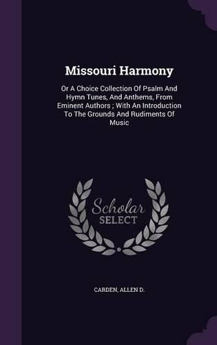 Cover image for Missouri Harmony: Or a Choice Collection of Psalm and Hymn Tunes, and Anthems, from Eminent Authors; With an Introduction to the Grounds and Rudiments of Music