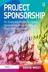 Cover image for Project Sponsorship: An Essential Guide for Those Sponsoring Projects Within Their Organizations