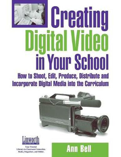 Creating Digital Video in Your School: How to Shoot, Edit, Produce, Distribute and Incorporate Digital Media into the Curriculum