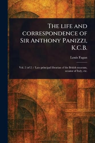 Cover image for The Life and Correspondence of Sir Anthony Panizzi, K.C.B.