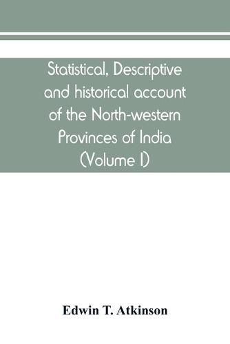 Cover image for Statistical, descriptive and historical account of the North-western Provinces of India (Volume I)