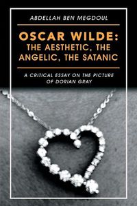 Cover image for Oscar Wilde: the Aesthetic, the Angelic, the Satanic: A Critical Essay on the Picture of Dorian Gray