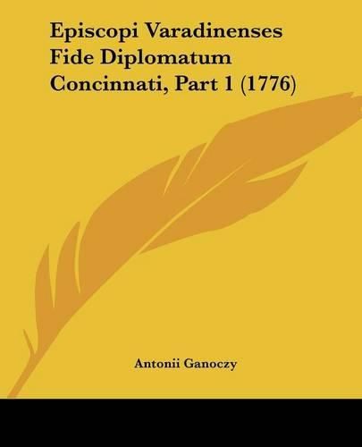 Cover image for Episcopi Varadinenses Fide Diplomatum Concinnati, Part 1 (1776)