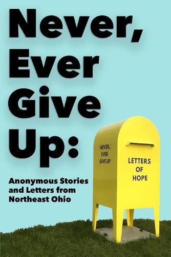 Cover image for Never, Ever Give Up: Anonymous Stories and Letters from Northeast Ohio