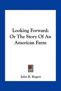 Cover image for Looking Forward: Or the Story of an American Farm