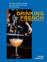 Cover image for Drinking French: The Iconic Cocktails, Ap ritifs, and Caf  Traditions of France, with 160 Recipes