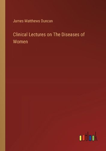 Clinical Lectures on The Diseases of Women