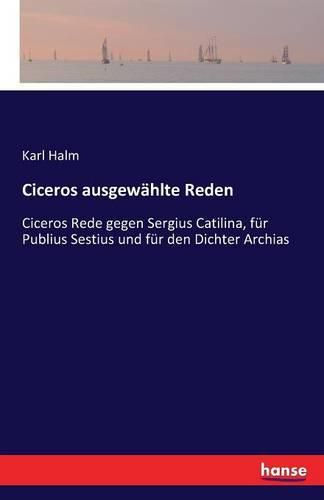 Ciceros ausgewahlte Reden: Ciceros Rede gegen Sergius Catilina, fur Publius Sestius und fur den Dichter Archias