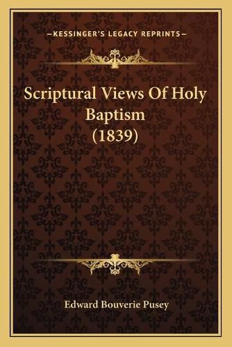 Cover image for Scriptural Views of Holy Baptism (1839)