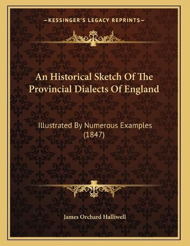 Cover image for An Historical Sketch of the Provincial Dialects of England: Illustrated by Numerous Examples (1847)