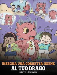 Cover image for Insegna una corretta igiene al tuo drago: Aiuta il tuo drago a sviluppare delle sane abitudini igieniche. Una simpatica storia per bambini, per insegnare loro perche una buona igiene e importante a livello sociale ed emotivo.